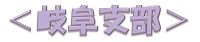 ＜岐阜支部＞